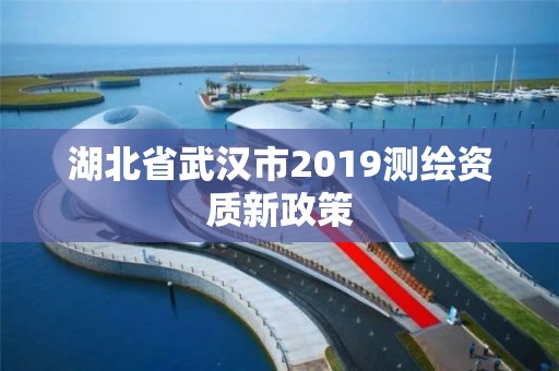 湖北省武汉市2019测绘资质新政策