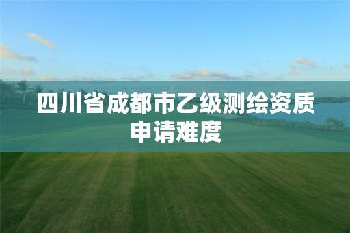 四川省成都市乙级测绘资质申请难度