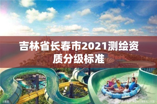 吉林省长春市2021测绘资质分级标准