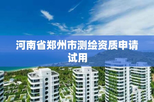 河南省郑州市测绘资质申请试用