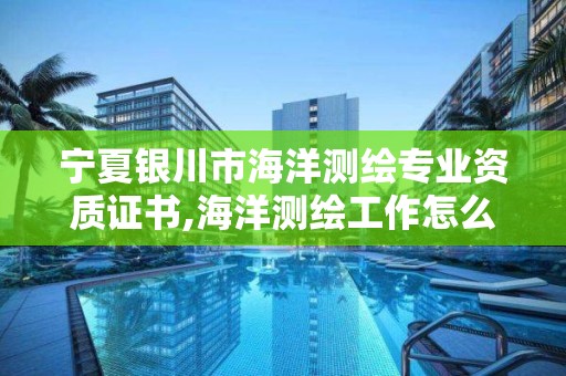 宁夏银川市海洋测绘专业资质证书,海洋测绘工作怎么样