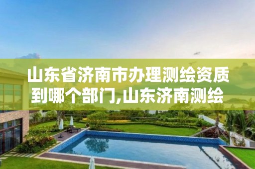 山东省济南市办理测绘资质到哪个部门,山东济南测绘公司电话