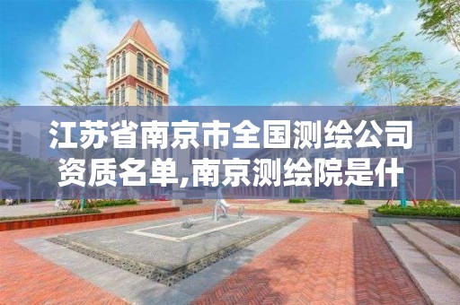 江苏省南京市全国测绘公司资质名单,南京测绘院是什么单位