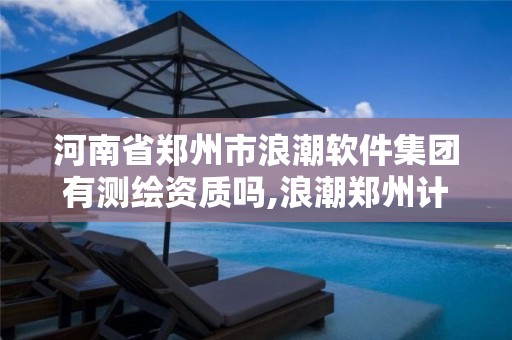 河南省郑州市浪潮软件集团有测绘资质吗,浪潮郑州计算机科技有限公司。