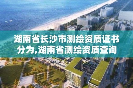 湖南省长沙市测绘资质证书分为,湖南省测绘资质查询