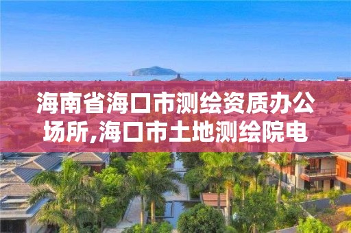 海南省海口市测绘资质办公场所,海口市土地测绘院电话