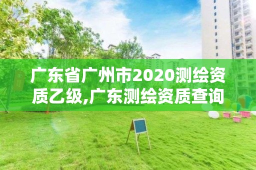 广东省广州市2020测绘资质乙级,广东测绘资质查询