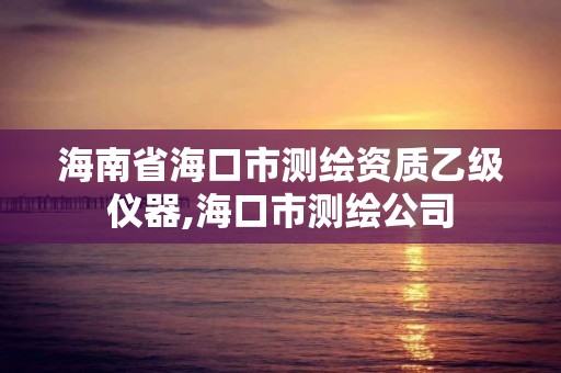 海南省海口市测绘资质乙级仪器,海口市测绘公司