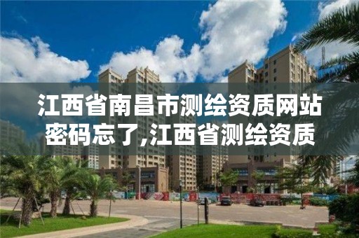 江西省南昌市测绘资质网站密码忘了,江西省测绘资质单位公示名单