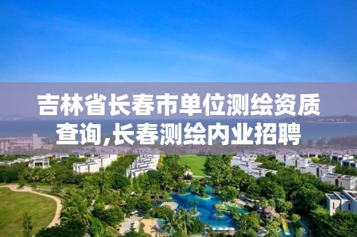 吉林省长春市单位测绘资质查询,长春测绘内业招聘