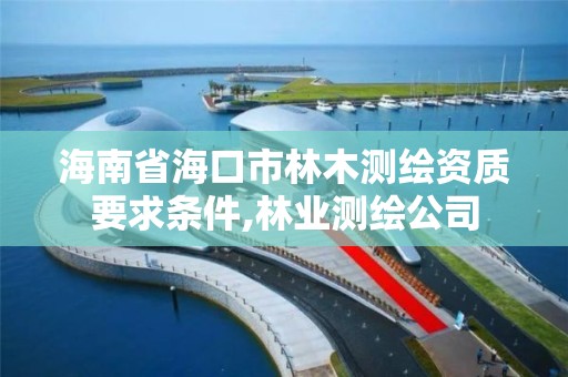 海南省海口市林木测绘资质要求条件,林业测绘公司