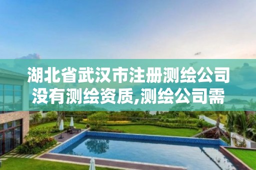 湖北省武汉市注册测绘公司没有测绘资质,测绘公司需要资质