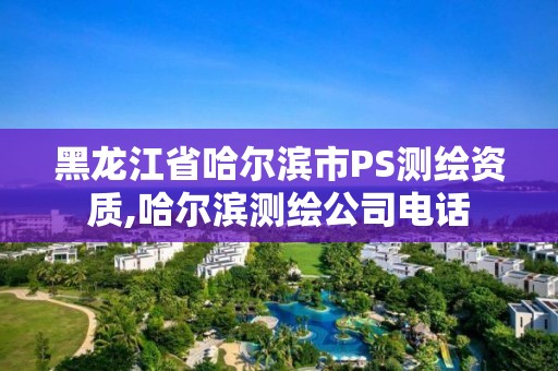 黑龙江省哈尔滨市PS测绘资质,哈尔滨测绘公司电话