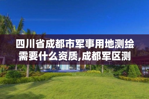 四川省成都市军事用地测绘需要什么资质,成都军区测绘大队政委。