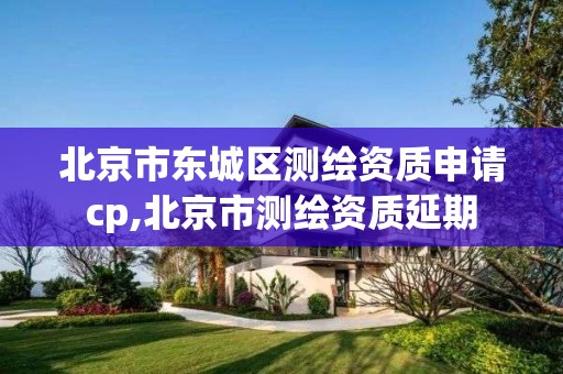 北京市东城区测绘资质申请cp,北京市测绘资质延期