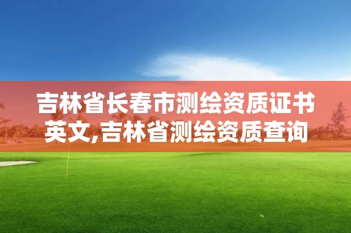 吉林省长春市测绘资质证书英文,吉林省测绘资质查询。