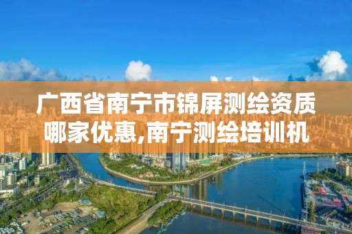 广西省南宁市锦屏测绘资质哪家优惠,南宁测绘培训机构