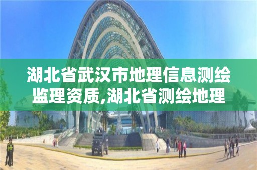 湖北省武汉市地理信息测绘监理资质,湖北省测绘地理信息学会理事长