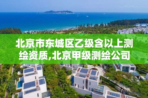 北京市东城区乙级含以上测绘资质,北京甲级测绘公司。