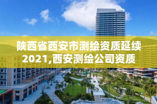 陕西省西安市测绘资质延续2021,西安测绘公司资质