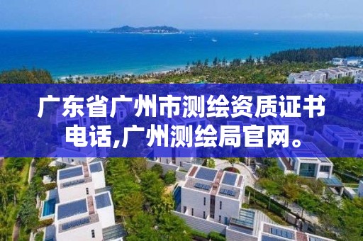 广东省广州市测绘资质证书电话,广州测绘局官网。