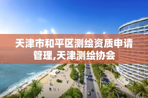 天津市和平区测绘资质申请管理,天津测绘协会