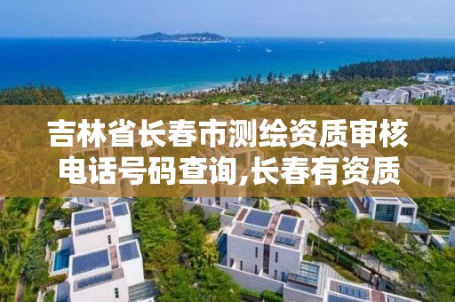 吉林省长春市测绘资质审核电话号码查询,长春有资质房屋测绘公司电话。