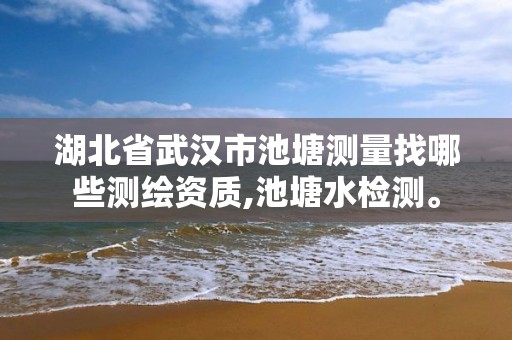 湖北省武汉市池塘测量找哪些测绘资质,池塘水检测。