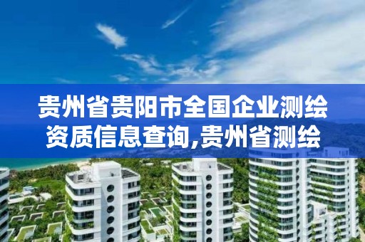 贵州省贵阳市全国企业测绘资质信息查询,贵州省测绘资质单位。