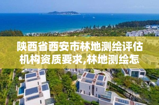 陕西省西安市林地测绘评估机构资质要求,林地测绘怎么收费的。