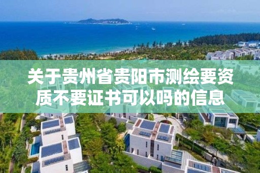 关于贵州省贵阳市测绘要资质不要证书可以吗的信息