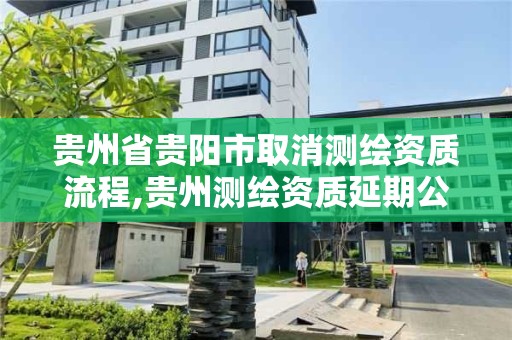 贵州省贵阳市取消测绘资质流程,贵州测绘资质延期公告