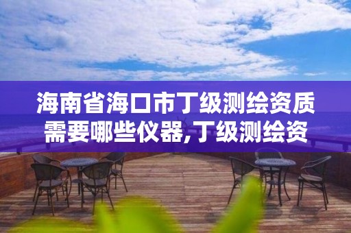 海南省海口市丁级测绘资质需要哪些仪器,丁级测绘资质申请需要什么仪器