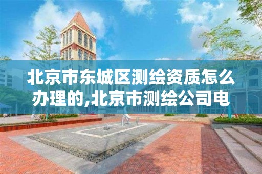 北京市东城区测绘资质怎么办理的,北京市测绘公司电话号和地址