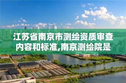 江苏省南京市测绘资质审查内容和标准,南京测绘院是什么单位。