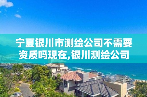 宁夏银川市测绘公司不需要资质吗现在,银川测绘公司甲级。