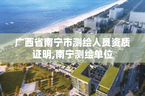 广西省南宁市测绘人员资质证明,南宁测绘单位