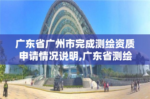 广东省广州市完成测绘资质申请情况说明,广东省测绘资质单位名单