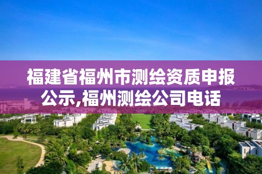 福建省福州市测绘资质申报公示,福州测绘公司电话