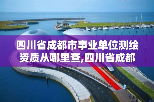 四川省成都市事业单位测绘资质从哪里查,四川省成都市事业单位测绘资质从哪里查询