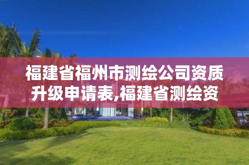 福建省福州市测绘公司资质升级申请表,福建省测绘资质查询