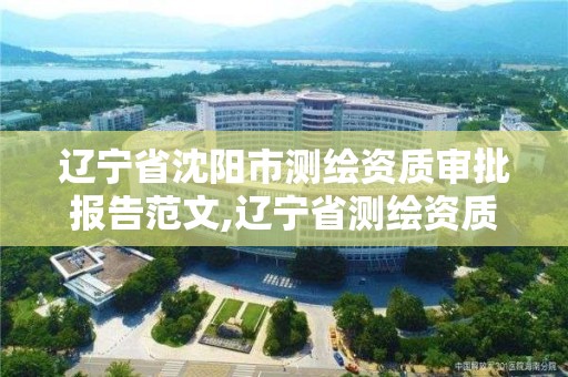 辽宁省沈阳市测绘资质审批报告范文,辽宁省测绘资质延期