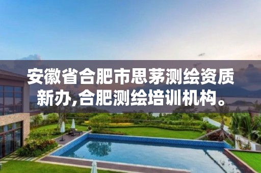 安徽省合肥市思茅测绘资质新办,合肥测绘培训机构。