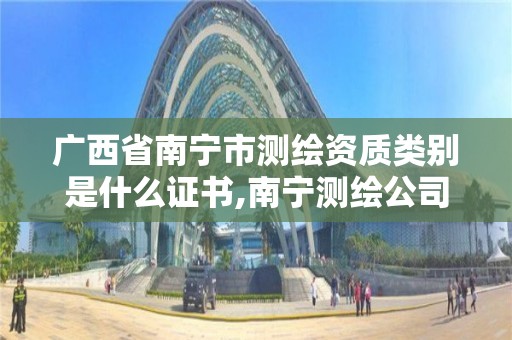 广西省南宁市测绘资质类别是什么证书,南宁测绘公司联系电话。