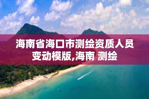 海南省海口市测绘资质人员变动模版,海南 测绘