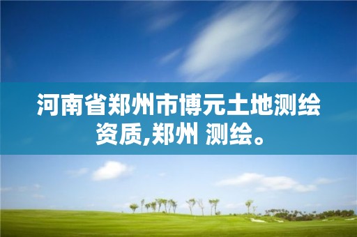 河南省郑州市博元土地测绘资质,郑州 测绘。