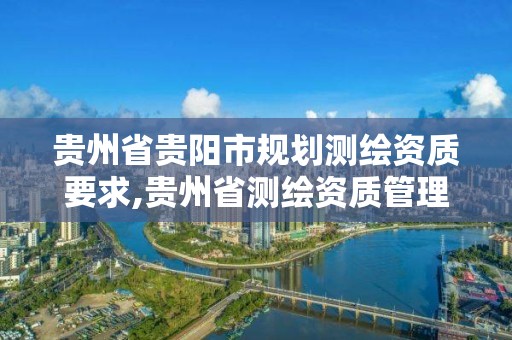 贵州省贵阳市规划测绘资质要求,贵州省测绘资质管理规定