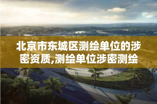 北京市东城区测绘单位的涉密资质,测绘单位涉密测绘成果使用审批流程