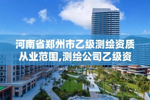 河南省郑州市乙级测绘资质从业范围,测绘公司乙级资质办理需要些条件