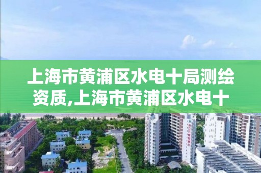 上海市黄浦区水电十局测绘资质,上海市黄浦区水电十局测绘资质公示。